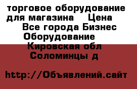 торговое оборудование для магазина  › Цена ­ 100 - Все города Бизнес » Оборудование   . Кировская обл.,Соломинцы д.